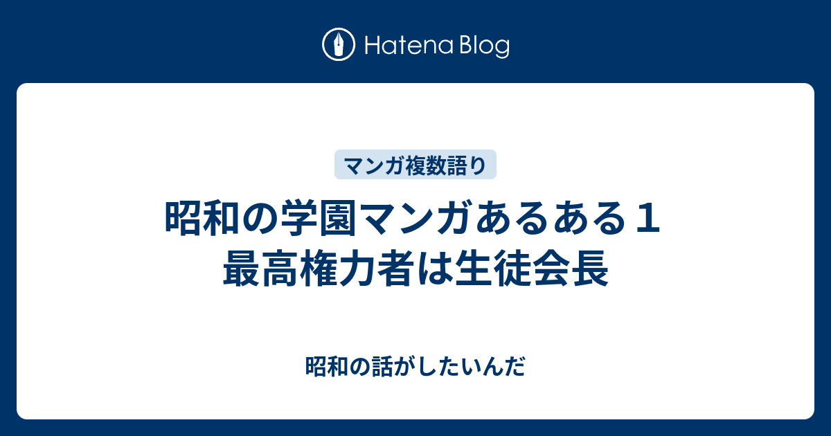 昭和の学園マンガあるある１ 最高権力者は生徒会長 昭和の話がしたいんだ