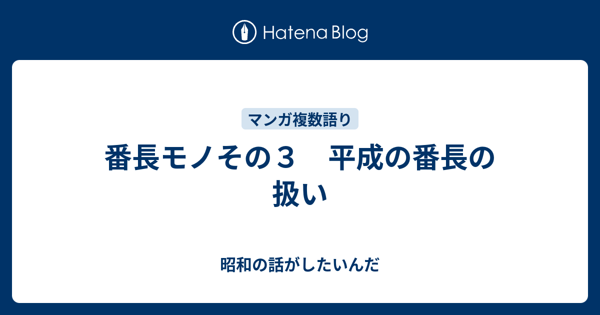 番長モノその３ 平成の番長の扱い 昭和の話がしたいんだ