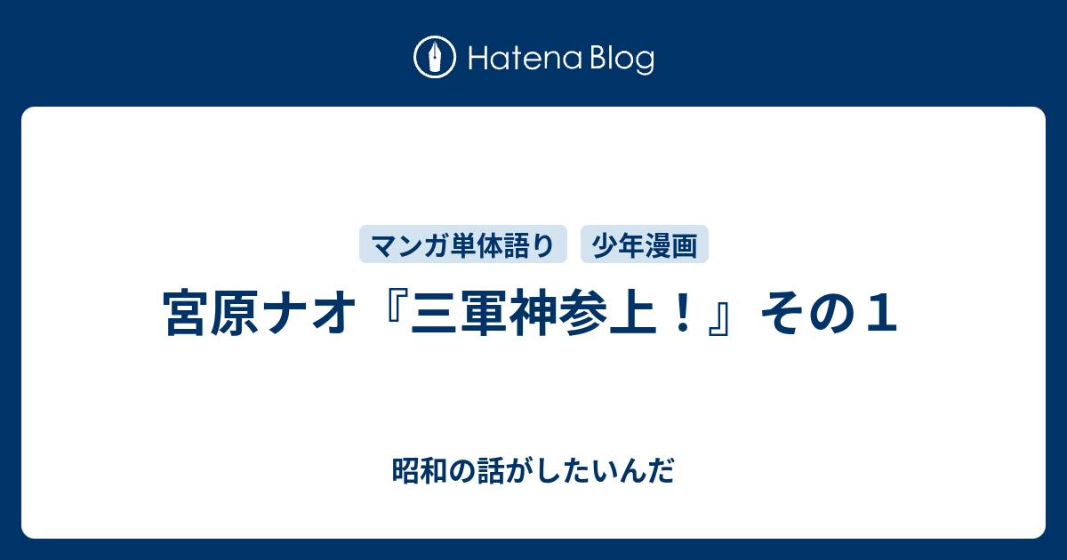 宮原ナオ『三軍神参上！』その１ - 昭和の話がしたいんだ