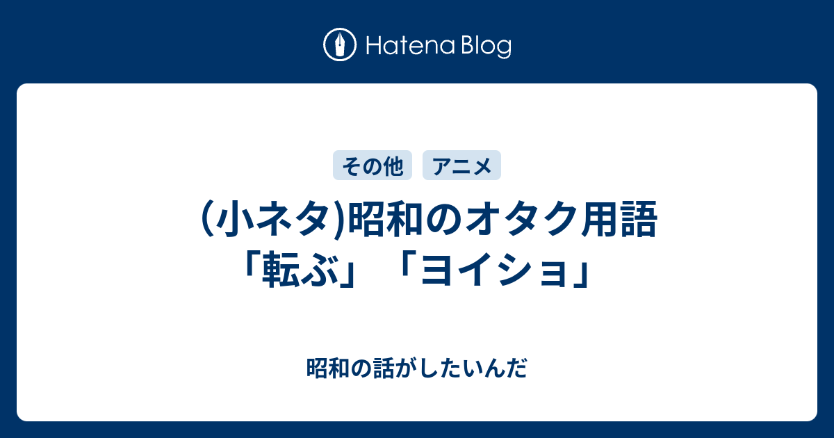 小ネタ 昭和のオタク用語 転ぶ ヨイショ 昭和の話がしたいんだ