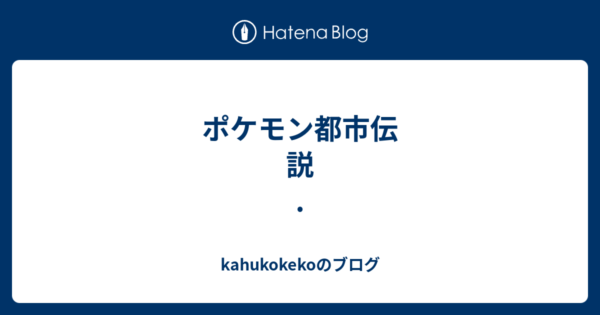 ポケモン都市伝説 Kahukokekoのブログ