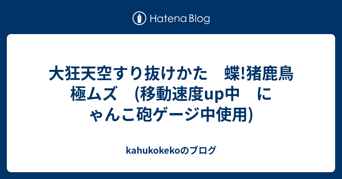 大狂天空すり抜けかた 蝶 猪鹿鳥 極ムズ 移動速度up中 にゃんこ砲ゲージ中使用 Kahukokekoのブログ