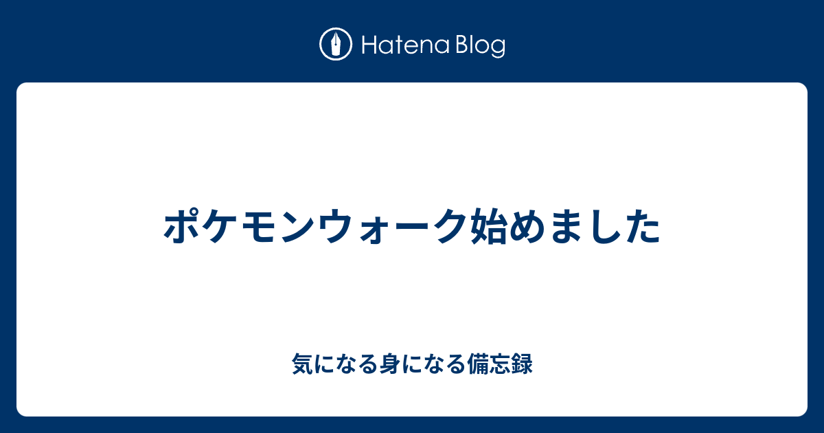 ポケモンウォーク始めました 気になる身になる備忘録