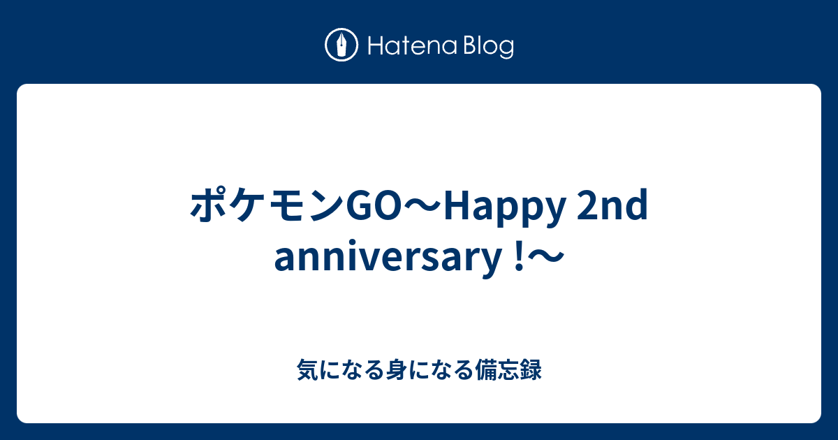 ポケモンgo Happy 2nd Anniversary 気になる身になる備忘録