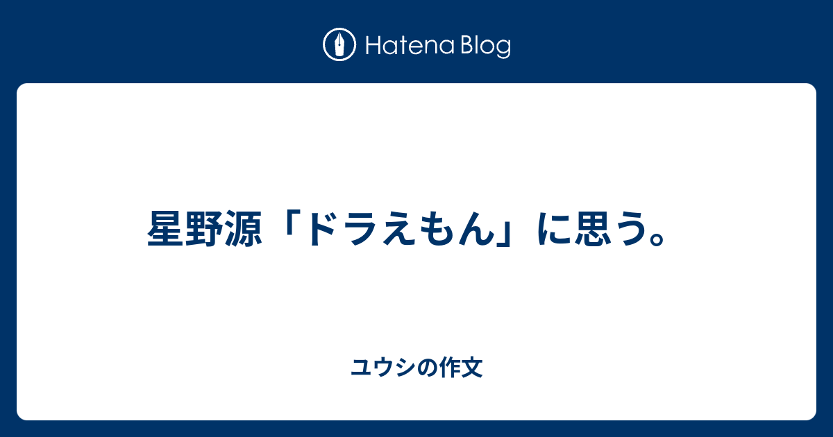 星野源 ドラえもん に思う ユウシの作文