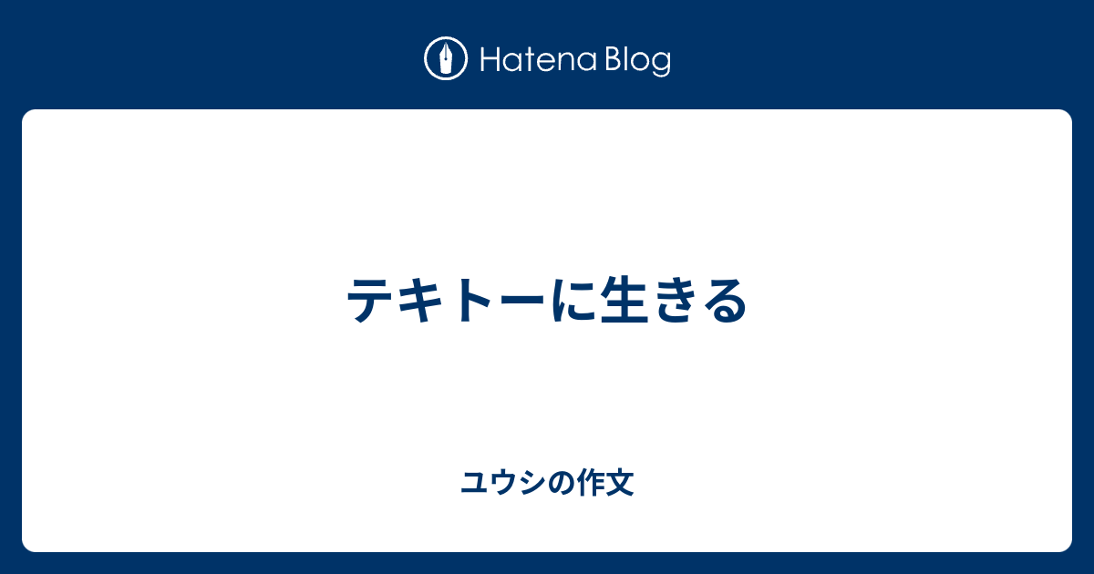 テキトーに生きる ユウシの作文