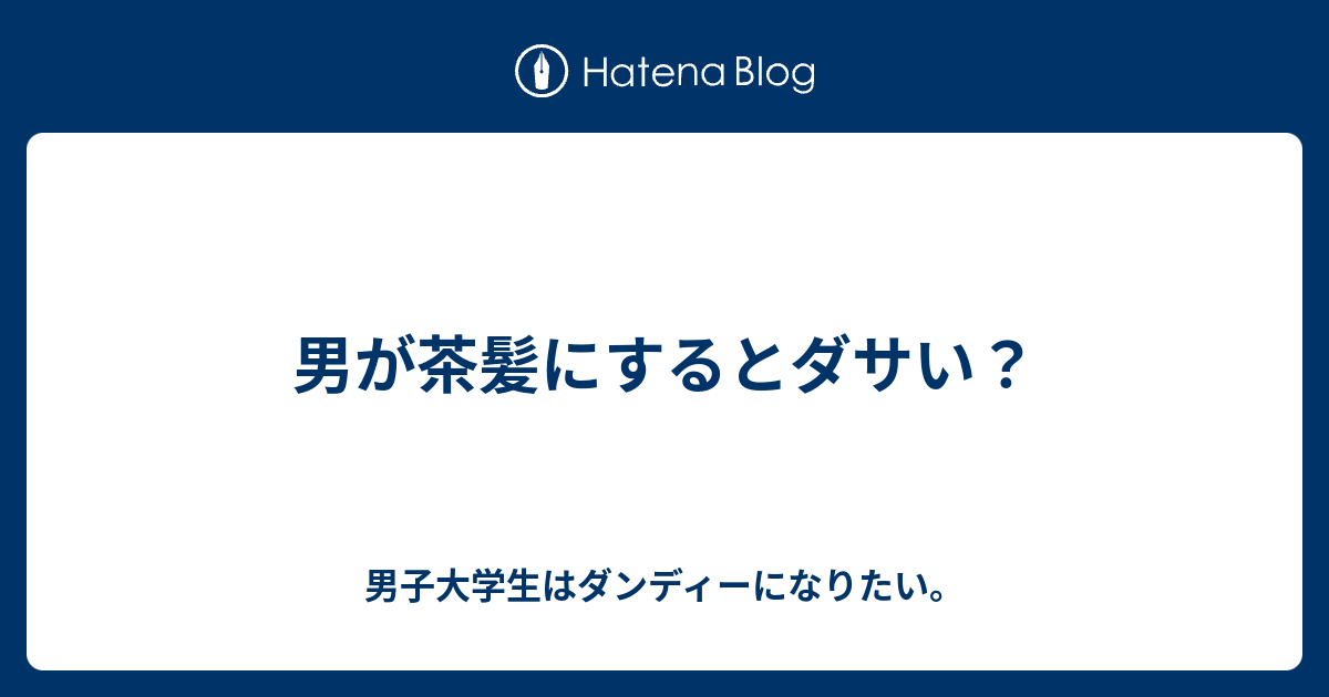 男が茶髪にするとダサい 男子大学生はダンディーになりたい