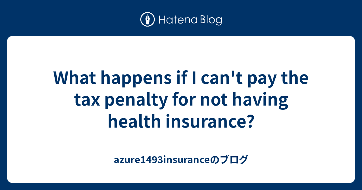 What happens if I can't pay the tax penalty for not having health insurance