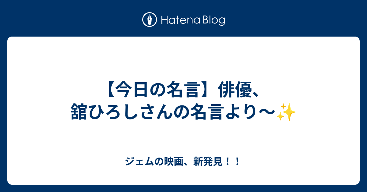 今日の名言 俳優 舘ひろしさんの名言より ジェムの映画 新発見
