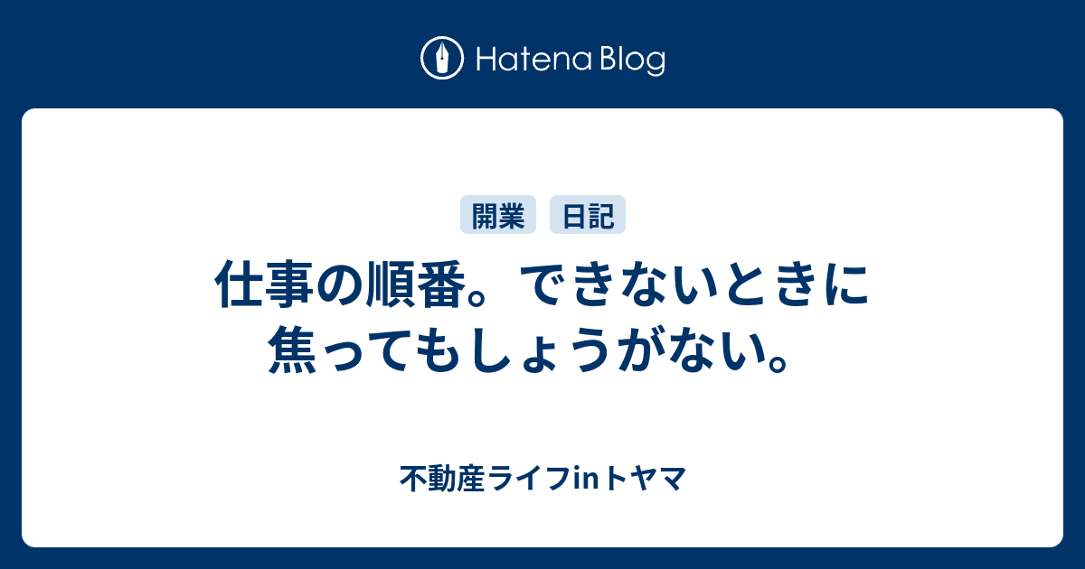 仕事の順番。できないときに焦ってもしょうがない。 不動産ライフinトヤマ