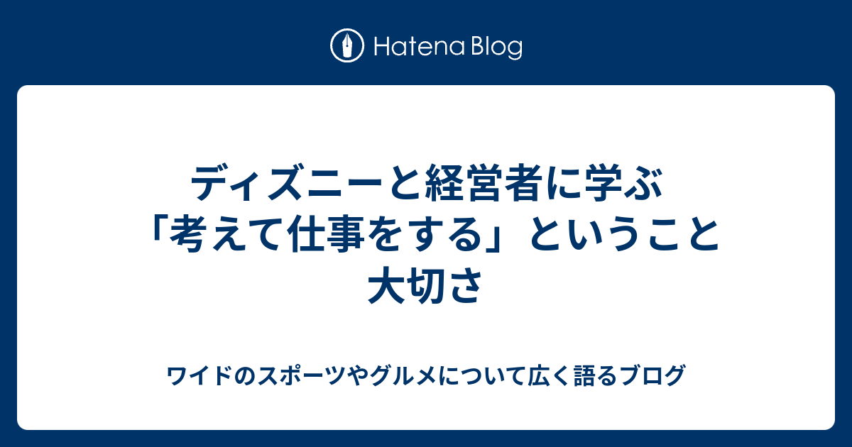 ディズニーと経営者に学ぶ 考えて仕事をする ということ大切さ ワイドのスポーツやグルメについて広く語るブログ