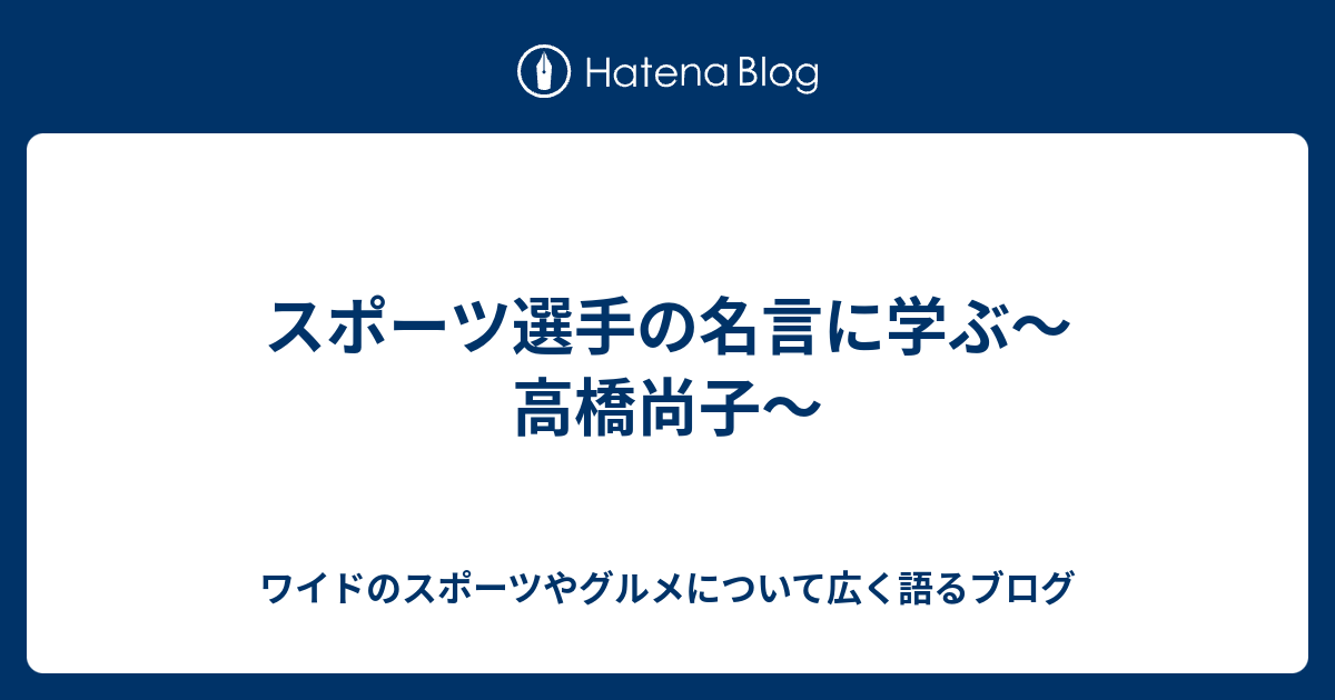 スポーツ選手の名言に学ぶ 高橋尚子 ワイドのスポーツやグルメについて広く語るブログ