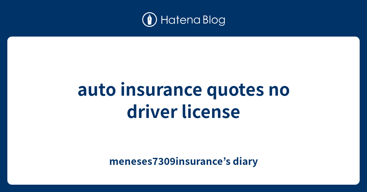 auto insurance quotes no driver license meneses7309insurance’s diary