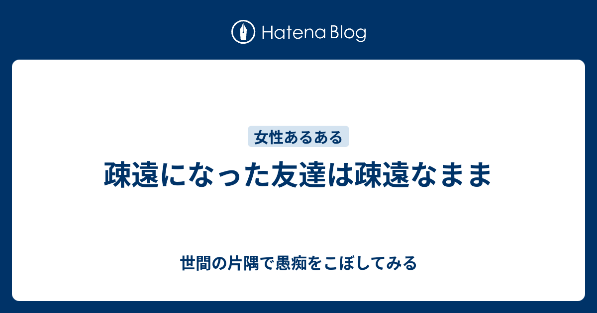 疎遠になった友達は疎遠なまま 世間の片隅で愚痴をこぼしてみる