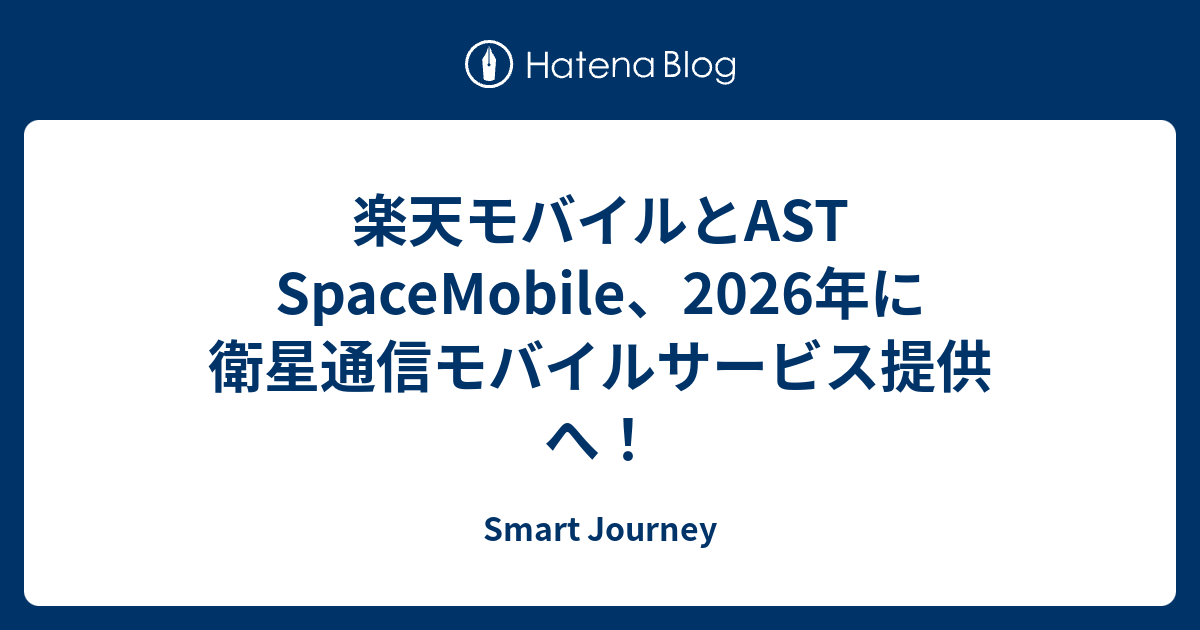 楽天モバイルとAST SpaceMobile、2026年に衛星通信モバイルサービス提供へ！ - Smart Journey