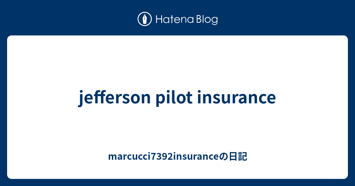 Jefferson Pilot Insurance - Marcucci7392insuranceの日記