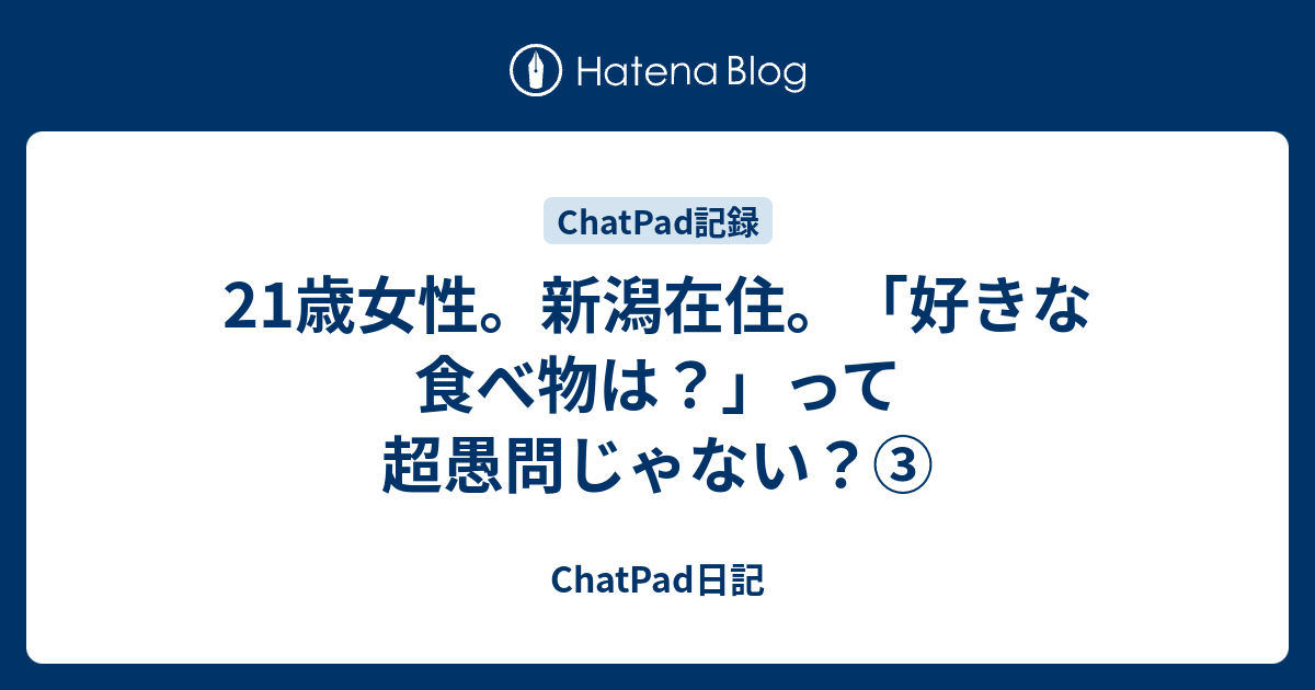 21歳女性 新潟在住 好きな食べ物は って超愚問じゃない Chatpad日記