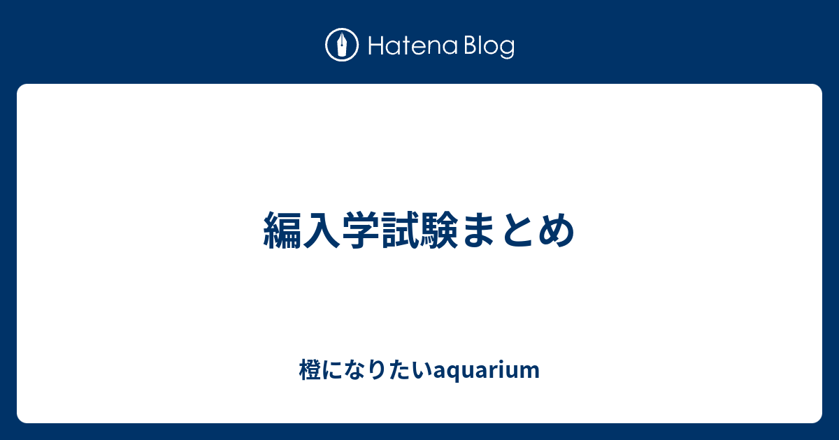 編入学試験まとめ - 橙になりたいaquarium