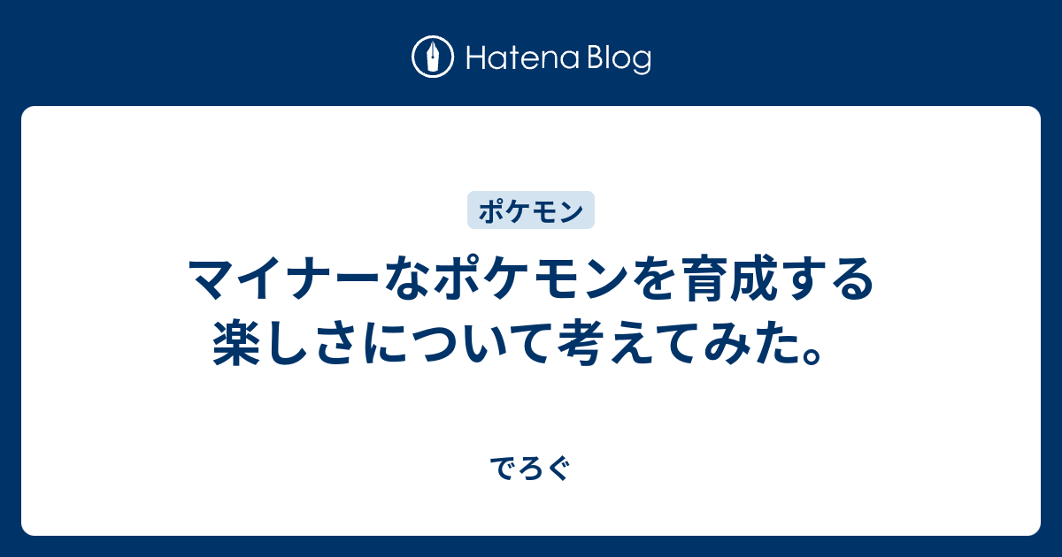 マイナーなポケモンを育成する楽しさについて考えてみた でろぐ