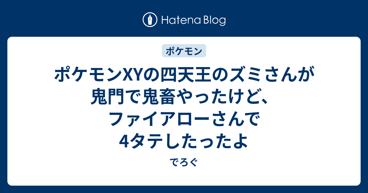 ポケモンxyの四天王のズミさんが鬼門で鬼畜やったけど ファイアローさんで4タテしたったよ でろぐ