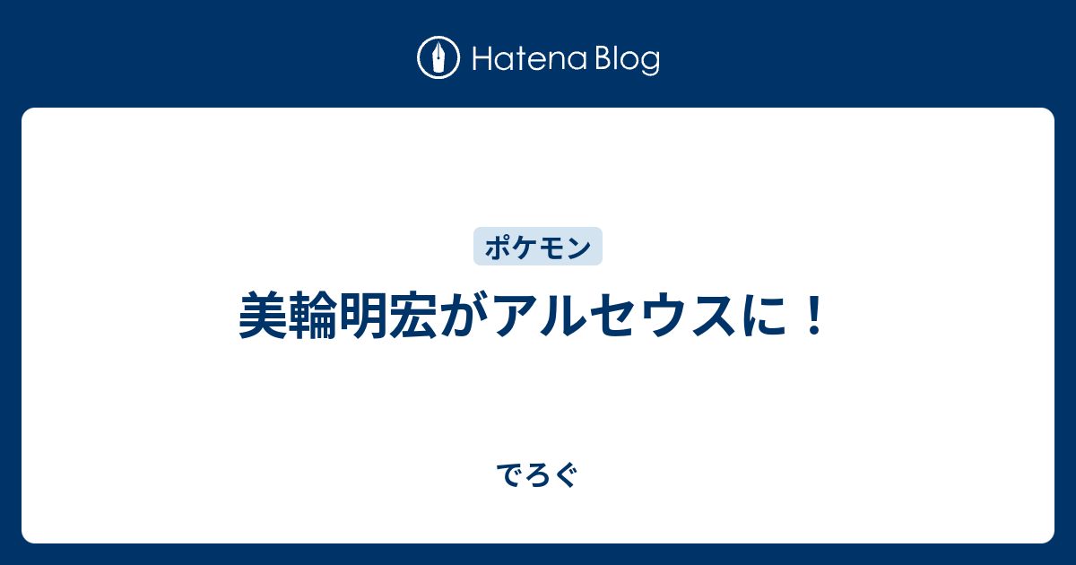 美輪明宏がアルセウスに でろぐ