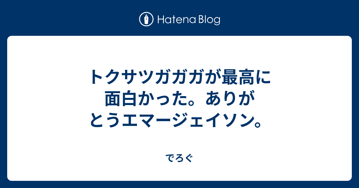 トクサツガガガが最高に面白かった ありがとうエマージェイソン でろぐ