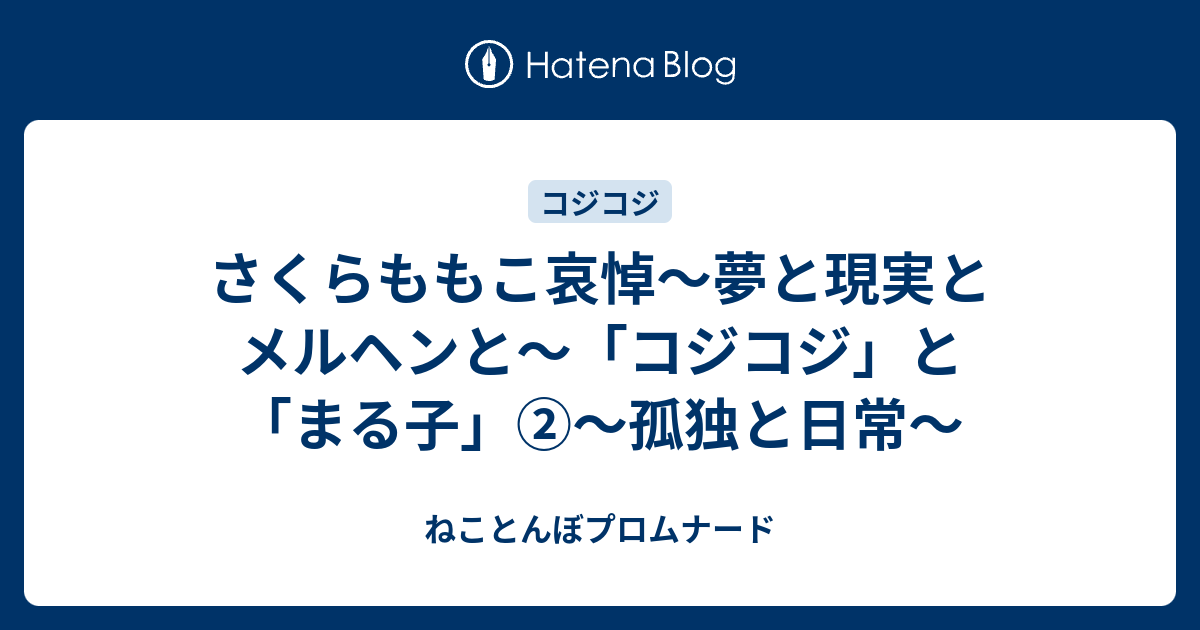 さくらももこ哀悼 夢と現実とメルヘンと コジコジ と まる子 孤独と日常 ねことんぼプロムナード