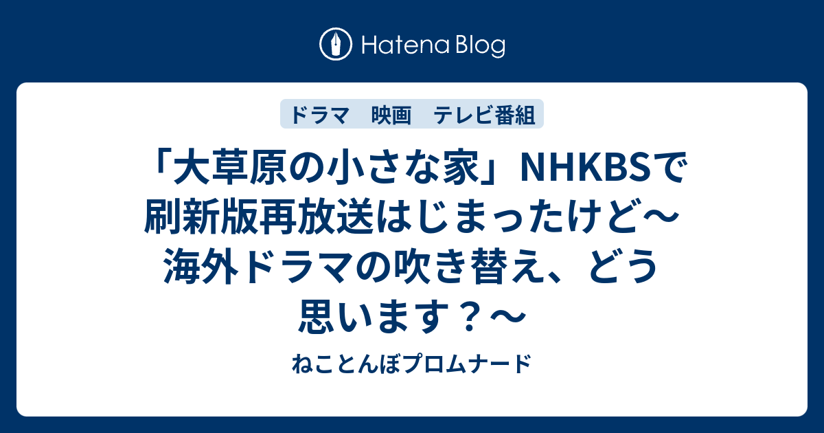 大草原の小さな家 Nhkbsで刷新版再放送はじまったけど 海外ドラマの吹き替え どう思います ねことんぼプロムナード