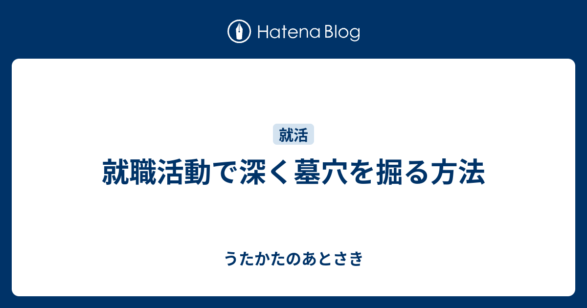 就職活動で深く墓穴を掘る方法 うたかたのあとさき