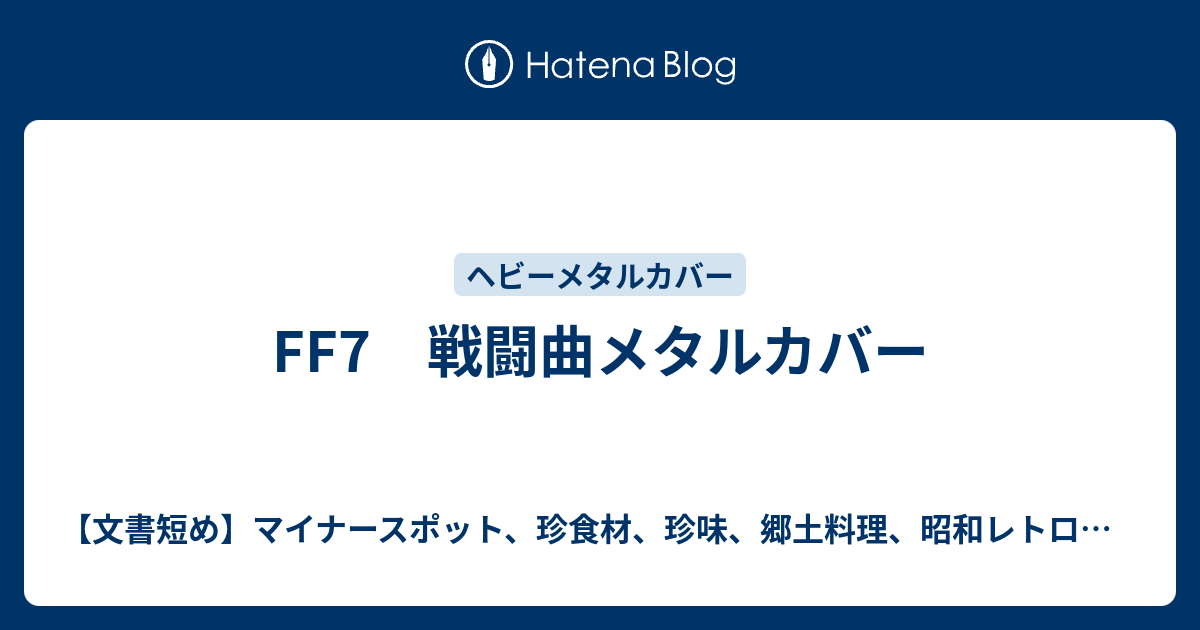 Ff7戦闘曲メタルカバー 文書短め マイナースポット 珍食材 珍味 郷土料理 昭和レトロ巡り メタルカバーを徒然に
