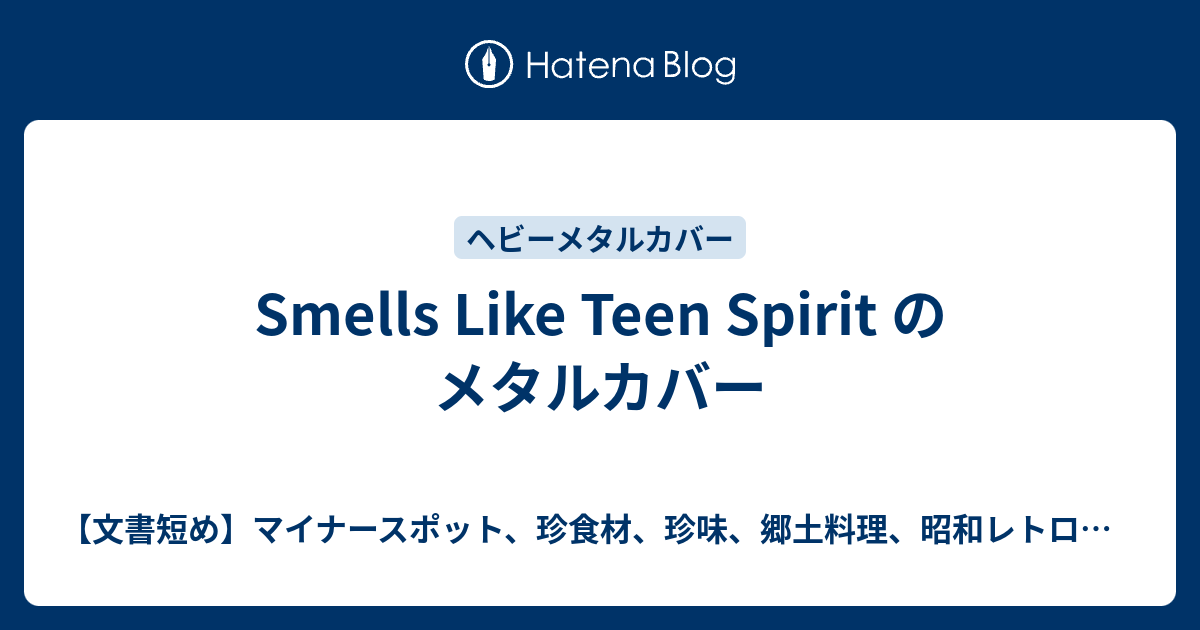 Smells Like Teen Spirit のメタルカバー 文書短め マイナースポット 珍食材 珍味 郷土料理 昭和レトロ巡り メタル カバーを徒然に