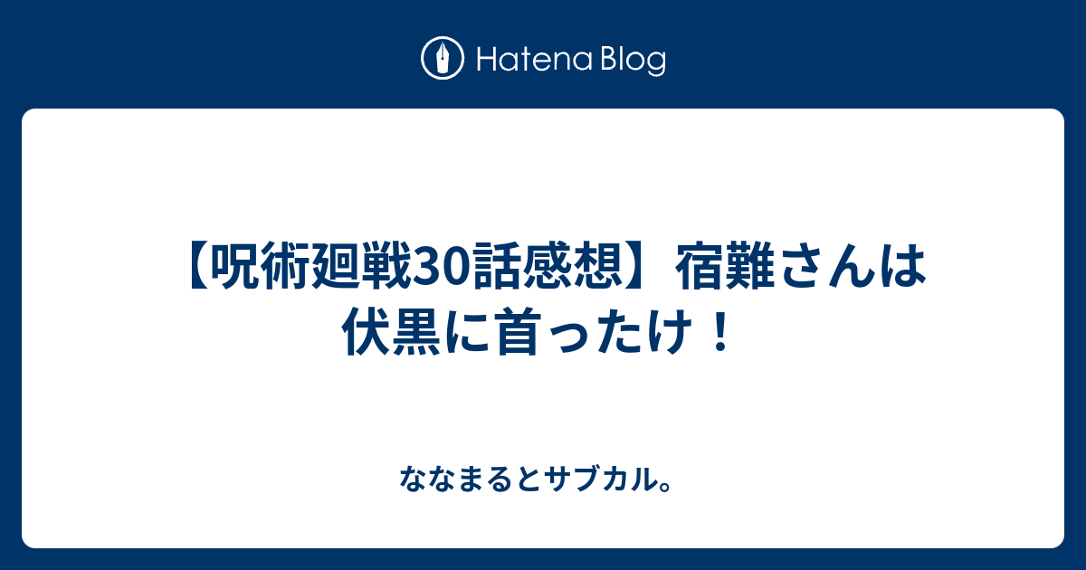 呪術廻戦30話感想 宿難さんは伏黒に首ったけ ななまるとサブカル