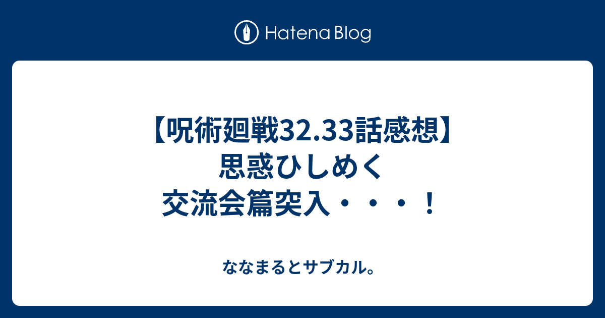 呪術廻戦32 33話感想 思惑ひしめく交流会篇突入 ななまるとサブカル