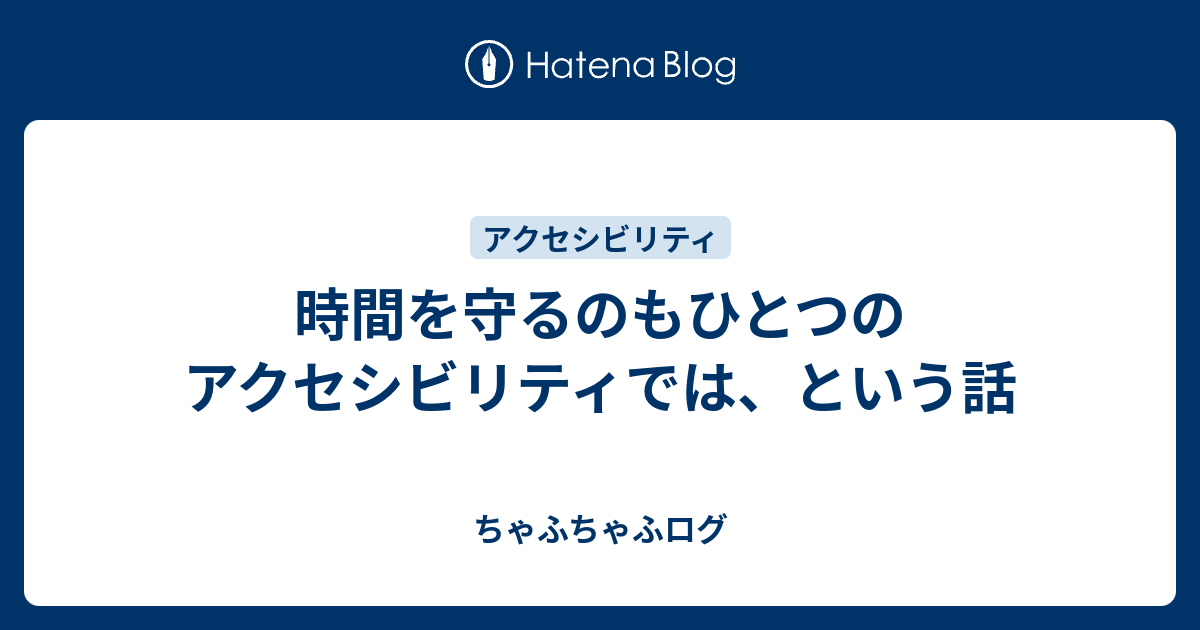 時間を守るのもひとつのアクセシビリティでは、という話 - ちゃふちゃふログ