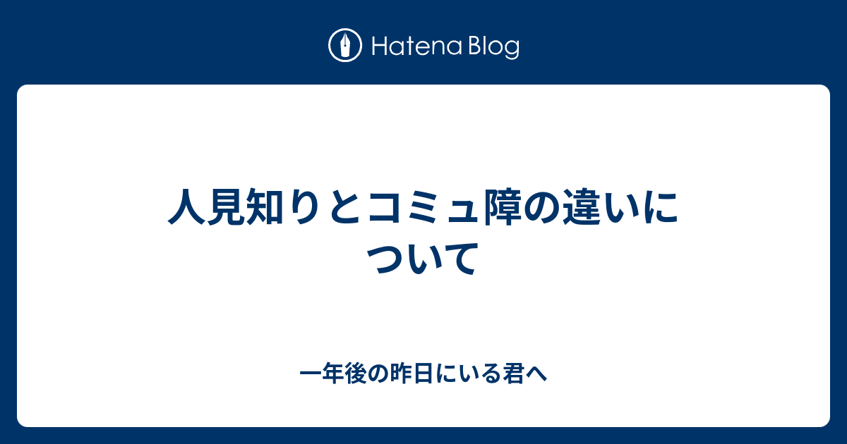 人見知りとコミュ障の違いについて 一年後の昨日にいる君へ