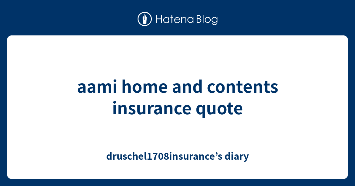aami home and contents insurance quote druschel1708insurance’s diary