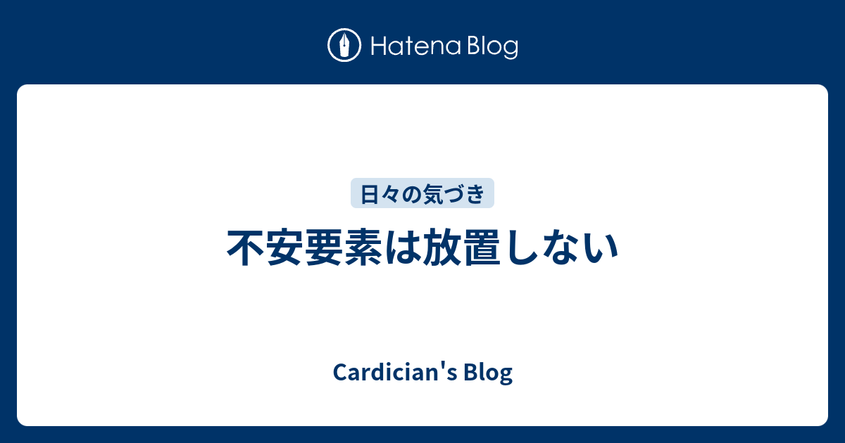 不安要素は放置しない Cardician S Blog