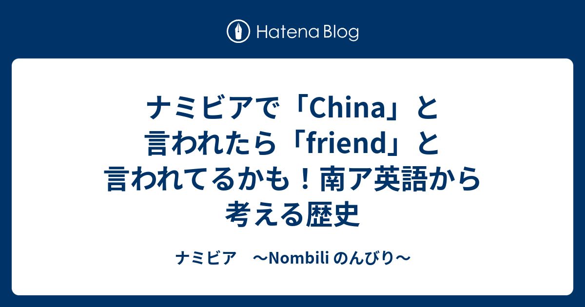 ナミビアで China と言われたら Friend と言われてるかも 南ア英語から考える歴史 ナミビア Nombili のんびり