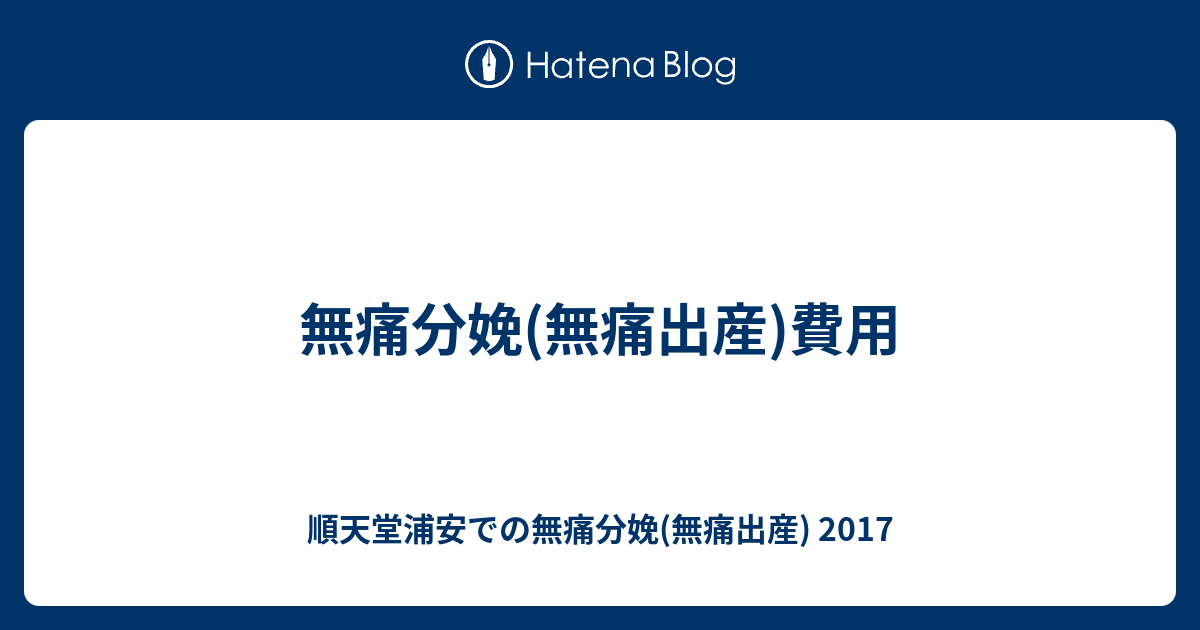 無痛分娩 無痛出産 費用 順天堂浦安での無痛分娩 無痛出産 2017