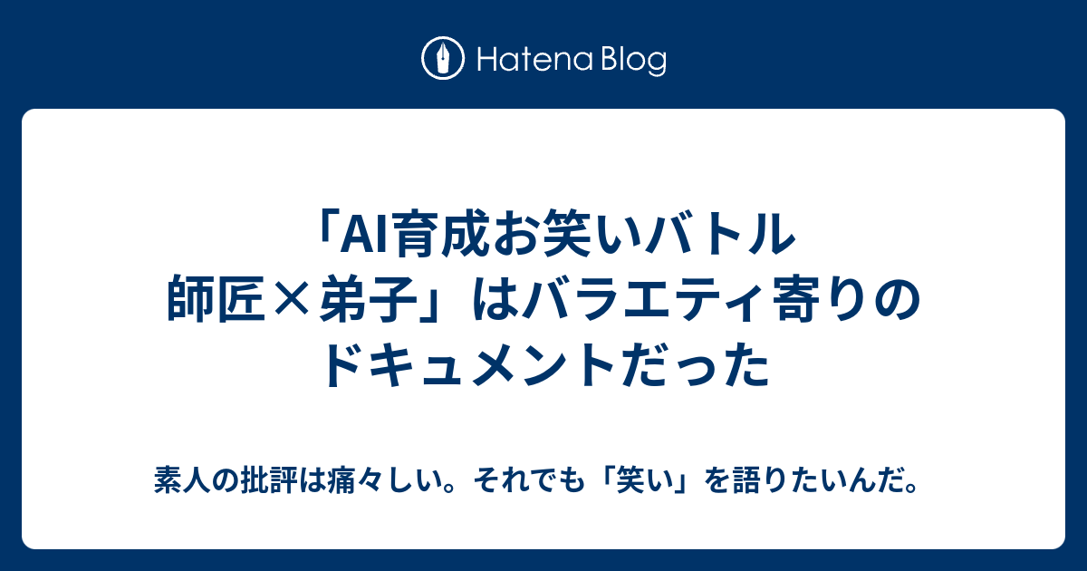 Ai育成お笑いバトル 師匠 弟子 はバラエティ寄りのドキュメントだった 素人の批評は痛々しい それでも 笑い を語りたいんだ