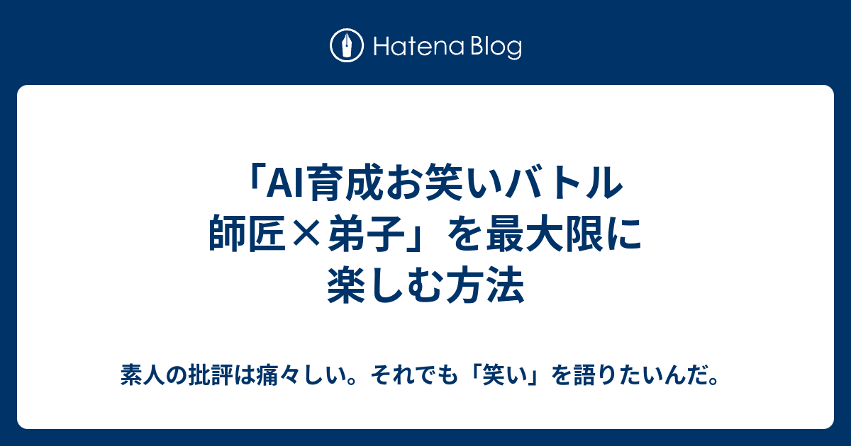 Ai育成お笑いバトル 師匠 弟子 を最大限に楽しむ方法 素人の批評は痛々しい それでも 笑い を語りたいんだ