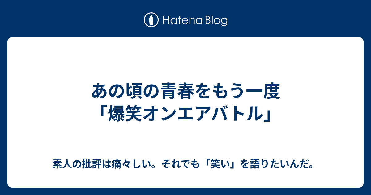 あの頃の青春をもう一度 爆笑オンエアバトル 素人の批評は痛々しい それでも 笑い を語りたいんだ