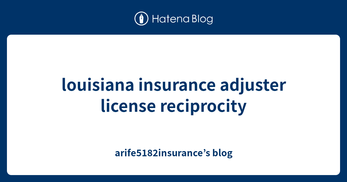 louisiana insurance adjuster license reciprocity arife5182insurance’s