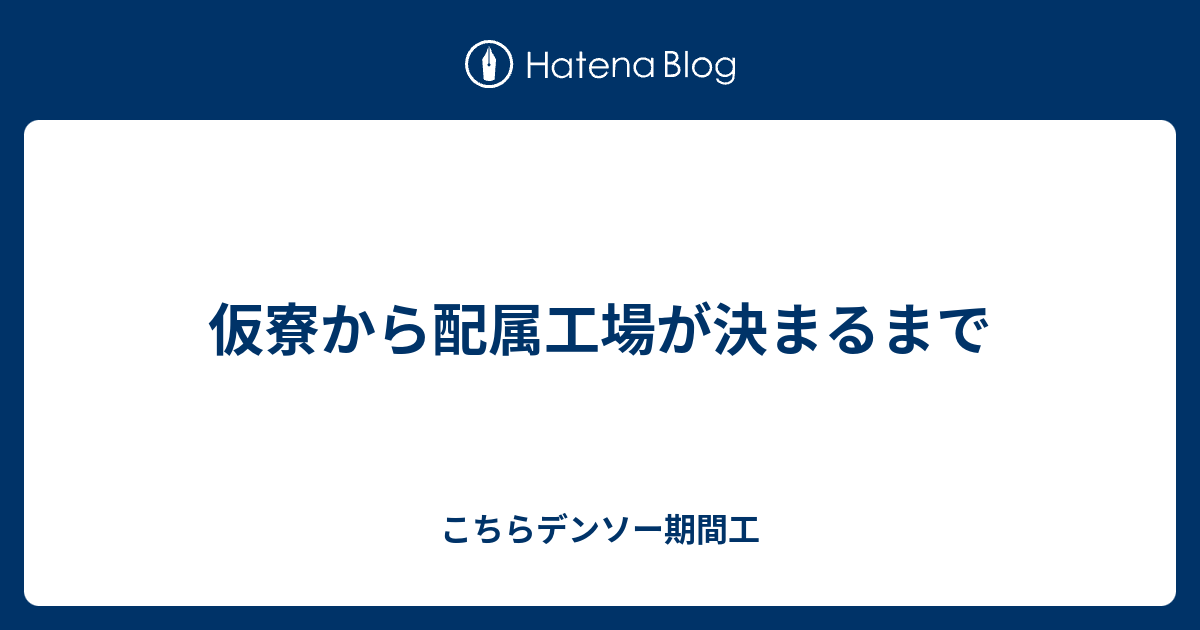 仮寮から配属工場が決まるまで こちらデンソー期間工