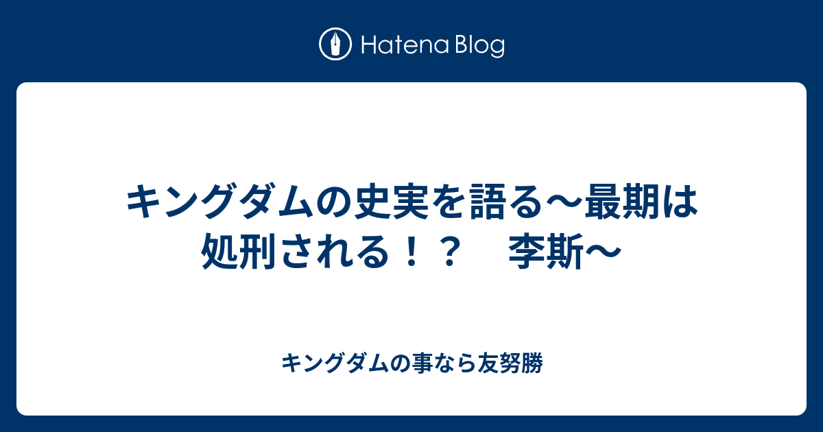 キングダムの史実を語る 最期は処刑される 李斯 キングダムの事なら友努勝