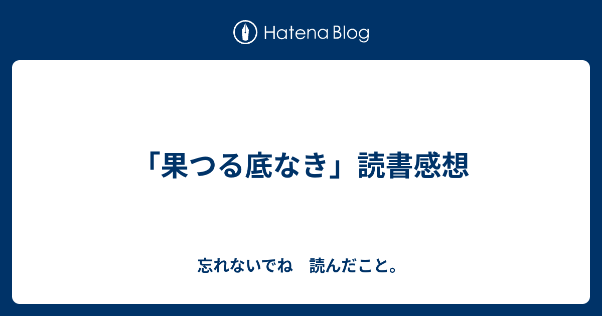 果つる底なき 読書感想 忘れないでね 読んだこと