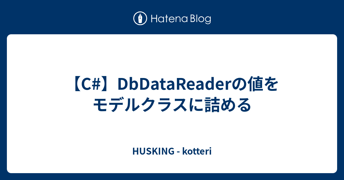 【C#】DbDataReaderの値をモデルクラスに詰める - HUSKING - kotteri