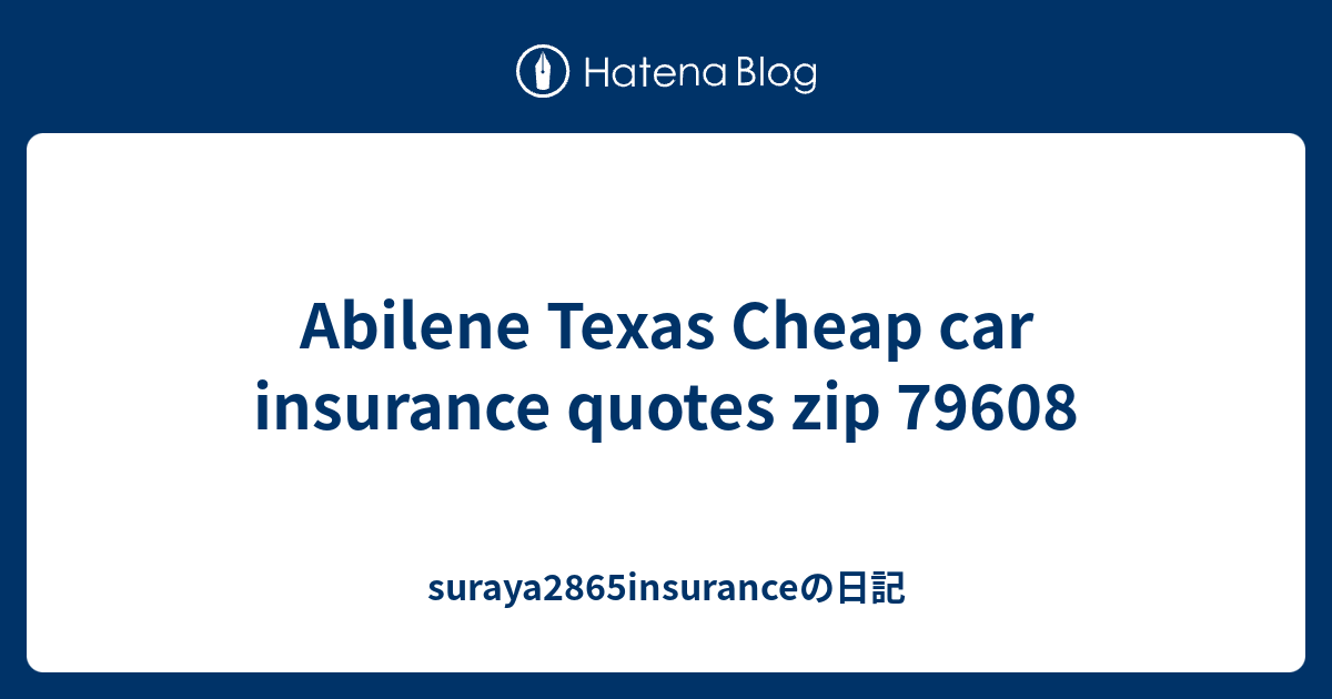 Abilene Texas Cheap car insurance quotes zip 79608 suraya2865insuranceの日記
