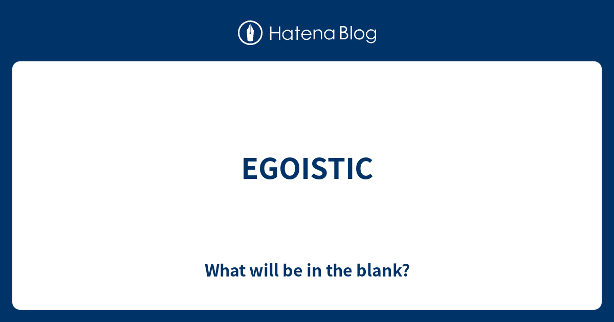 egoistic-what-will-be-in-the-blank