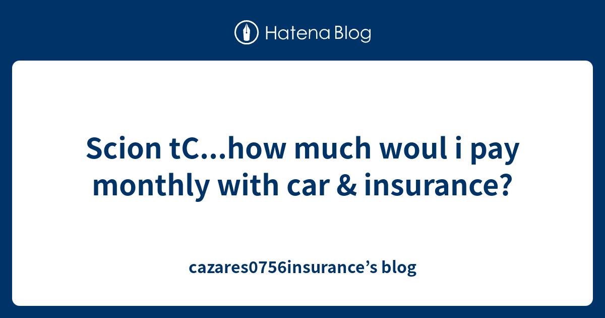 Scion tC...how much woul i pay monthly with car & insurance ...